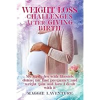 Weight Loss Challenges After Giving Birth: My Struggle with Fibroids and Weight Gain and How I Dealt with It. Weight Loss Challenges After Giving Birth: My Struggle with Fibroids and Weight Gain and How I Dealt with It. Kindle Hardcover Paperback