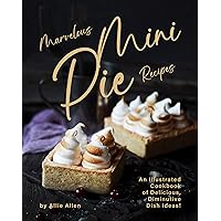 Marvelous Mini Pie Recipes: An Illustrated Cookbook of Delicious, Diminutive Dish Ideas! Marvelous Mini Pie Recipes: An Illustrated Cookbook of Delicious, Diminutive Dish Ideas! Kindle Paperback