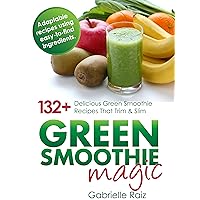 Green Smoothie Magic - 132+ Delicious Green Smoothie Recipes That Trim And Slim: Create Plant Based Meals For Weight Loss And Boosting Your Energy Green Smoothie Magic - 132+ Delicious Green Smoothie Recipes That Trim And Slim: Create Plant Based Meals For Weight Loss And Boosting Your Energy Kindle Paperback
