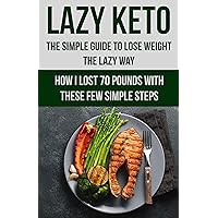 Lazy Keto. The Simple Guide to lose weight the Lazy way.: How I lost over 70 pounds with the few easy steps. Lazy Keto. The Simple Guide to lose weight the Lazy way.: How I lost over 70 pounds with the few easy steps. Kindle Paperback