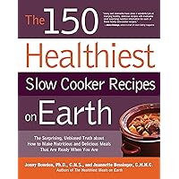 The 150 Healthiest Slow Cooker Recipes on Earth: The Surprising Unbiased Truth About How to Make Nutritious and Delicious Meals that are Ready When You Are The 150 Healthiest Slow Cooker Recipes on Earth: The Surprising Unbiased Truth About How to Make Nutritious and Delicious Meals that are Ready When You Are Paperback Kindle