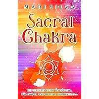 Sacral Chakra: The Ultimate Guide to Opening, Balancing, and Healing Svadhisthana (The Seven Chakras)