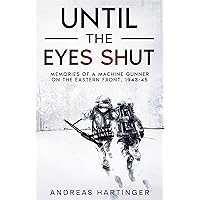 Until the Eyes Shut: Memories of a machine gunner on the Eastern Front, 1943-45