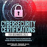 Cybersecurity Certifications for Beginners 2023: Your Comprehensive Guide into the World of Cyber Security Certifications Cybersecurity Certifications for Beginners 2023: Your Comprehensive Guide into the World of Cyber Security Certifications Audible Audiobook Paperback Kindle