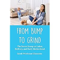 From Bump to Grind: The Secret Scoop on Labor, Delivery, and Early Motherhood From Bump to Grind: The Secret Scoop on Labor, Delivery, and Early Motherhood Kindle Paperback