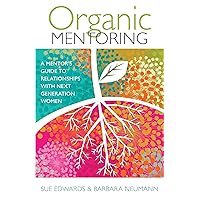 Organic Mentoring: A Mentor’s Guide to Relationships with Next Generation Women Organic Mentoring: A Mentor’s Guide to Relationships with Next Generation Women Paperback