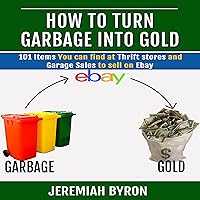 How to Turn Garbage Into Gold: 101 Items You Can Find at Thrift Stores and Garage Sales to Sell on Ebay How to Turn Garbage Into Gold: 101 Items You Can Find at Thrift Stores and Garage Sales to Sell on Ebay Audible Audiobook Kindle Paperback