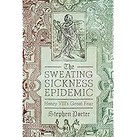 The Sweating Sickness Epidemic: Henry VIII's Great Fear The Sweating Sickness Epidemic: Henry VIII's Great Fear Kindle Hardcover