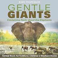 Gentle Giants - Edutaining Facts about the Elephants - Animal Book for Toddlers Children's Elephant Books Gentle Giants - Edutaining Facts about the Elephants - Animal Book for Toddlers Children's Elephant Books Paperback Kindle