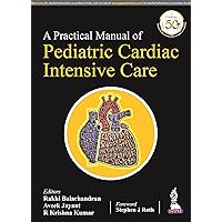 A Practical Manual of Pediatric Cardiac Intensive Care A Practical Manual of Pediatric Cardiac Intensive Care Paperback Kindle