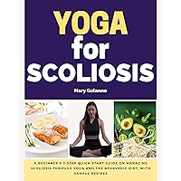 Yoga for Scoliosis: A Beginner's 3-Step Quick Start Guide on Managing Scoliosis Through Yoga and the Ayurvedic Diet, With Sample Recipes Yoga for Scoliosis: A Beginner's 3-Step Quick Start Guide on Managing Scoliosis Through Yoga and the Ayurvedic Diet, With Sample Recipes Kindle Paperback