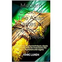 Modern Cooking: The Asian Tastes of the Food of Indonesia: Basic modern kitchen techniques, classic Indonesian dishes for meat eaters, fish lovers, vegetarians and vegans