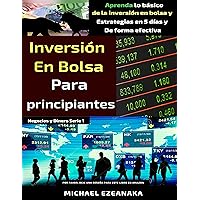 Inversión en bolsa para principiantes: Aprenda lo básico de la inversión en bolsa y Estrategias en 5 días y De forma efectiva (Negocios y Dinero Serie nº 1) (Spanish Edition)