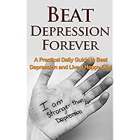 Beat Depression Forever: A Practical Daily Guide to Beat Depression Forever and Live a Happy Life! (overcome depression, depression cure, depression addiction, ... depressed, suicidal, depression recovery) Beat Depression Forever: A Practical Daily Guide to Beat Depression Forever and Live a Happy Life! (overcome depression, depression cure, depression addiction, ... depressed, suicidal, depression recovery) Kindle