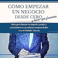 Como empezar un negocio desde cero y hacer que funcione [How to Start a Business from Scratch and Make It Work]: Guia para lanzar tu negocio propio y convertirte en un exitoso emprendedor con el modelo Canvas (Estrategia Empresarial nº 1) Como empezar un negocio desde cero y hacer que funcione [How to Start a Business from Scratch and Make It Work]: Guia para lanzar tu negocio propio y convertirte en un exitoso emprendedor con el modelo Canvas (Estrategia Empresarial nº 1) Audible Audiobook Paperback Kindle Hardcover