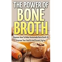 Bone Broth: The Power Of Bone Broth - Discover How To Make Bone Broth To Improve Your Health And Prevent Aging (Bone Broth Miracle, Health Improvement, Superfood) Bone Broth: The Power Of Bone Broth - Discover How To Make Bone Broth To Improve Your Health And Prevent Aging (Bone Broth Miracle, Health Improvement, Superfood) Kindle Paperback