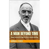 A Man Beyond Time: Moses Cotsworth's fight for the 13-month calendar A Man Beyond Time: Moses Cotsworth's fight for the 13-month calendar Kindle