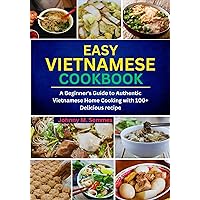 Easy Vietnamese Cookbook: A Beginner's Guide to Authentic Vietnamese Home Cooking with 100+ Delicious recipe Easy Vietnamese Cookbook: A Beginner's Guide to Authentic Vietnamese Home Cooking with 100+ Delicious recipe Kindle Paperback