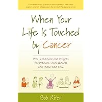 When Your Life Is Touched by Cancer: Practical Advice and Insights for Patients, Professionals, and Those Who Care When Your Life Is Touched by Cancer: Practical Advice and Insights for Patients, Professionals, and Those Who Care Paperback Kindle Hardcover