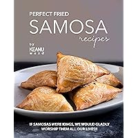 Perfect Fried Samosa Recipes: If Samosas Were Kings, We Would Gladly Worship Them All Our Lives!! Perfect Fried Samosa Recipes: If Samosas Were Kings, We Would Gladly Worship Them All Our Lives!! Kindle Paperback