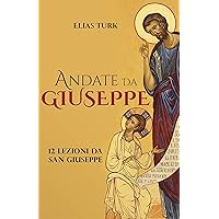 ANDATE DA GIUSEPPE: 12 Lezioni Da San Giuseppe (Italian Edition) ANDATE DA GIUSEPPE: 12 Lezioni Da San Giuseppe (Italian Edition) Kindle Paperback Hardcover