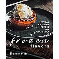 Frozen Flavors: Artisan Ice Cream Recipes for Adults-Only Frozen Flavors: Artisan Ice Cream Recipes for Adults-Only Kindle Paperback