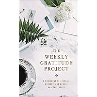 The Weekly Gratitude Project: A Challenge to Journal, Reflect, and Grow a Grateful Heart (The Weekly Project Series)