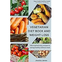 VEGETARIAN DIET BOOK AND WEIGHT LOSS: EASY MADE HEALTHY MEALS: LIVE HEALTHY, LIVE STRONG; 350 inspired easy recipes to eating healthy without meat VEGETARIAN DIET BOOK AND WEIGHT LOSS: EASY MADE HEALTHY MEALS: LIVE HEALTHY, LIVE STRONG; 350 inspired easy recipes to eating healthy without meat Kindle Paperback