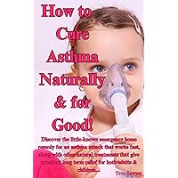 How to Cure Asthma Naturally and for Good! How to Cure Asthma Naturally and for Good! Kindle