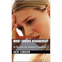 What Causes Headaches?: On The Cause and Treatment Of Headache What Causes Headaches?: On The Cause and Treatment Of Headache Kindle
