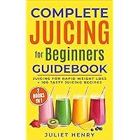 Complete Juicing for Beginners Guidebook: Juicing for Rapid Weight Loss + 100 Tasty Juicing Recipes! Complete Juicing for Beginners Guidebook: Juicing for Rapid Weight Loss + 100 Tasty Juicing Recipes! Kindle Paperback