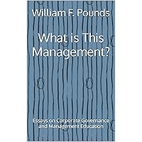 What is This Management?: Essays on Corporate Governance and Management Education What is This Management?: Essays on Corporate Governance and Management Education Kindle Paperback