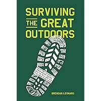 Surviving the Great Outdoors: Everything You Need to Know Before Heading into the Wild (and How to Get Back in One Piece) Surviving the Great Outdoors: Everything You Need to Know Before Heading into the Wild (and How to Get Back in One Piece) Hardcover Kindle