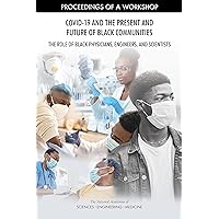 COVID-19 and the Present and Future of Black Communities: The Role of Black Physicians, Engineers, and Scientists: Proceedings of a Workshop COVID-19 and the Present and Future of Black Communities: The Role of Black Physicians, Engineers, and Scientists: Proceedings of a Workshop Kindle Paperback