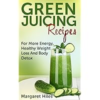 Green Juicing Recipes:: More Energy, Healthy Weight Loss, Alkalize And Detoxify Your Body Green Juicing Recipes:: More Energy, Healthy Weight Loss, Alkalize And Detoxify Your Body Kindle