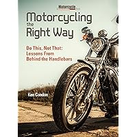 Motorcycling the Right Way: Do This, Not That: Lessons from Behind the Handlebars (CompanionHouse Books) Rider's Guide to Controlling Your Motorcycle - Master Skills, Be Safe, and Ride with Confidence Motorcycling the Right Way: Do This, Not That: Lessons from Behind the Handlebars (CompanionHouse Books) Rider's Guide to Controlling Your Motorcycle - Master Skills, Be Safe, and Ride with Confidence Paperback Kindle