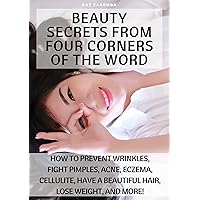 BEAUTY SECRETS FROM FOUR CORNERS OF THE WORLD - How to Fight Acne, Prevent Wrinkles, Weight Lose, and More! BEAUTY SECRETS FROM FOUR CORNERS OF THE WORLD - How to Fight Acne, Prevent Wrinkles, Weight Lose, and More! Kindle