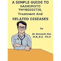 A Simple Guide to Hashimoto Thyroiditis, Treatment and Related Conditions (A Simple Guide to Medical Conditions) A Simple Guide to Hashimoto Thyroiditis, Treatment and Related Conditions (A Simple Guide to Medical Conditions) Kindle