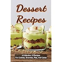 Dessert Recipes: A Collection Of Recipes For Cookies, Brownies, Pies, And Cakes
