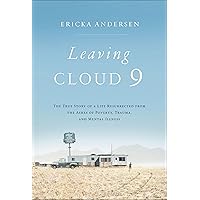 Leaving Cloud 9: The True Story of a Life Resurrected from the Ashes of Poverty, Trauma, and Mental Illness Leaving Cloud 9: The True Story of a Life Resurrected from the Ashes of Poverty, Trauma, and Mental Illness Kindle Hardcover Audible Audiobook
