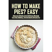 How To Make Pies? Easy: Discover Simple And Delicious Recipes For Pies Making, Homemakers Should Try: Baking Tips For Pies