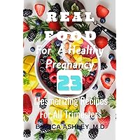 REAL FOOD FOR A HEALTHY PREGNANCY : 23 MESMERIZING RECIPES FOR ALL TRIMESTERS