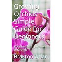Growing Orchids Simple Guide for Beginners: Knowing the Importance of Orchids Growing Orchids Simple Guide for Beginners: Knowing the Importance of Orchids Kindle Paperback