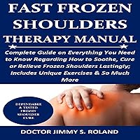 Fast Frozen Shoulders Therapy Manual: Complete Guide on Everything You Need to Know Regarding How to Soothe, Cure or Relieve Frozen Shoulders Lastingly; Includes Unique Exercises & So Much More Fast Frozen Shoulders Therapy Manual: Complete Guide on Everything You Need to Know Regarding How to Soothe, Cure or Relieve Frozen Shoulders Lastingly; Includes Unique Exercises & So Much More Audible Audiobook