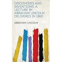 Discoveries and Inventions: A Lecture by Abraham Lincoln Delivered in 1860 Discoveries and Inventions: A Lecture by Abraham Lincoln Delivered in 1860 Kindle Hardcover Paperback MP3 CD Library Binding