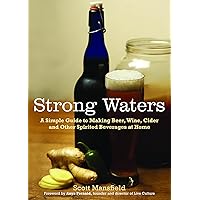 Strong Waters: A Simple Guide to Making Beer, Wine, Cider and Other Spirited Beverages at Home Strong Waters: A Simple Guide to Making Beer, Wine, Cider and Other Spirited Beverages at Home Paperback Kindle
