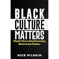 Black Culture Matters: Why It's Time to Stop Pretending Racism is the Problem Black Culture Matters: Why It's Time to Stop Pretending Racism is the Problem Kindle