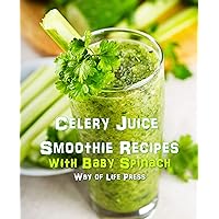 Celery Juice Smoothie Recipes with Baby Spinach (Healthy Smoothie Recipes) Celery Juice Smoothie Recipes with Baby Spinach (Healthy Smoothie Recipes) Kindle Paperback
