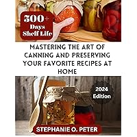 Mastering The Art of Canning and Preserving Your Favorite Recipes at Home: A Complete Guide to Home Canning Tools and Techniques (Home Canning Tools And Recipes) Mastering The Art of Canning and Preserving Your Favorite Recipes at Home: A Complete Guide to Home Canning Tools and Techniques (Home Canning Tools And Recipes) Kindle Paperback