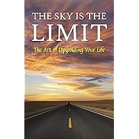 The Sky is the Limit: The Art of Upgrading Your Life: 50 Classic Self Help Books Including.: Think and Grow Rich, The Way to Wealth, As A Man Thinketh, The Art of War, Acres of Diamonds and many more The Sky is the Limit: The Art of Upgrading Your Life: 50 Classic Self Help Books Including.: Think and Grow Rich, The Way to Wealth, As A Man Thinketh, The Art of War, Acres of Diamonds and many more Kindle
